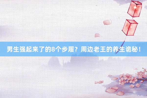 男生强起来了的8个步履？周边老王的养生诡秘！