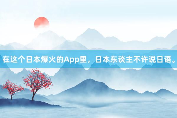 在这个日本爆火的App里，日本东谈主不许说日语。